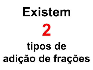 Existem

2
tipos de
adição de frações

 