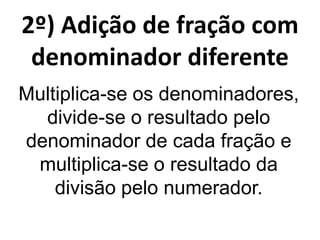 2º) Adição de fração com
denominador diferente
Multiplica-se os denominadores,
divide-se o resultado pelo
denominador de cada fração e
multiplica-se o resultado da
divisão pelo numerador.

 