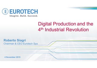Roberto Siagri
Chairman & CEO Eurotech Spa
Digital Production and the
4th Industrial Revolution
4 November 2015
 
