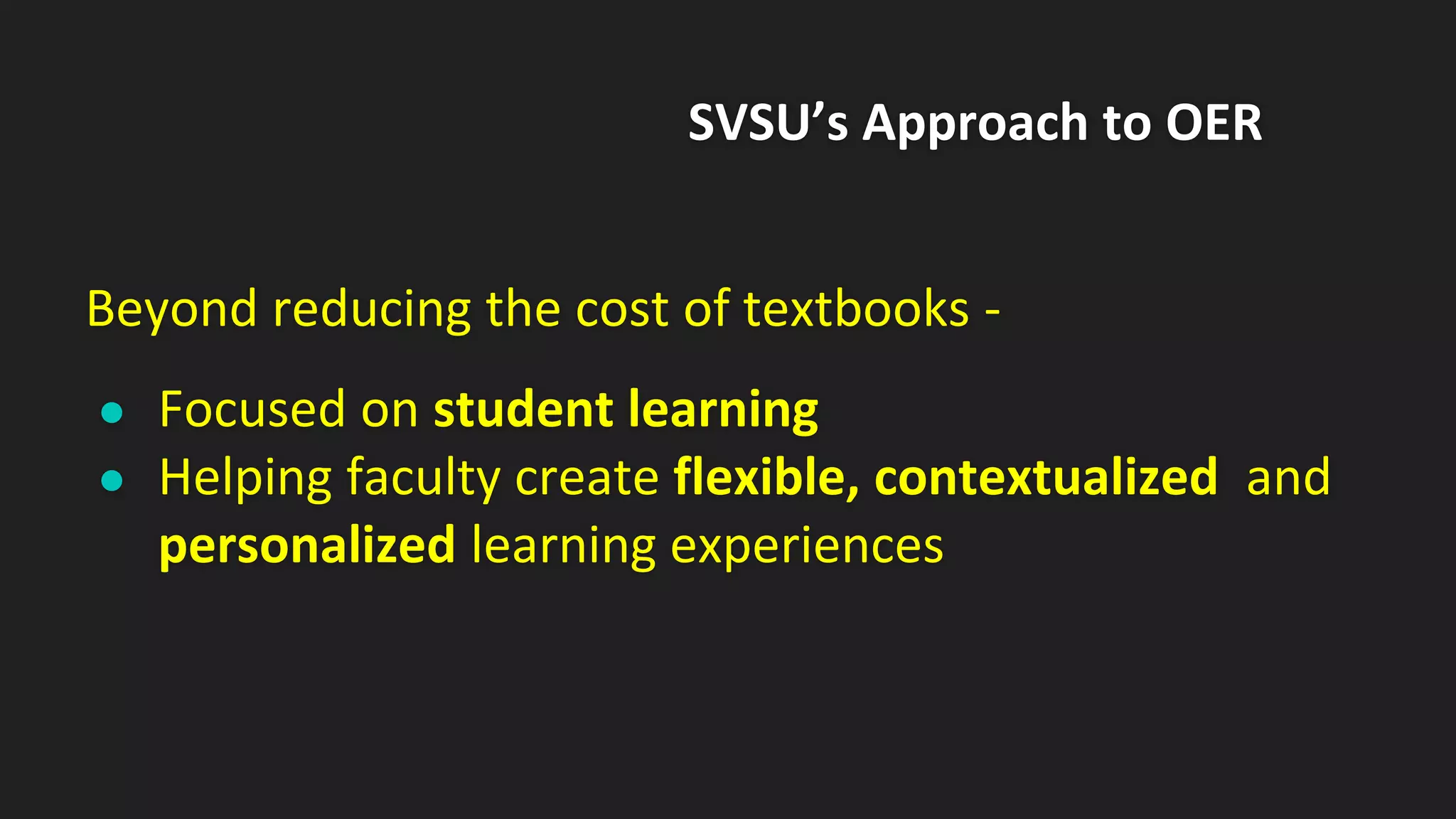 SVSU’s Approach to OER
Beyond reducing the cost of textbooks -
● Focused on student learning
● Helping faculty create flexible, contextualized and
personalized learning experiences
 