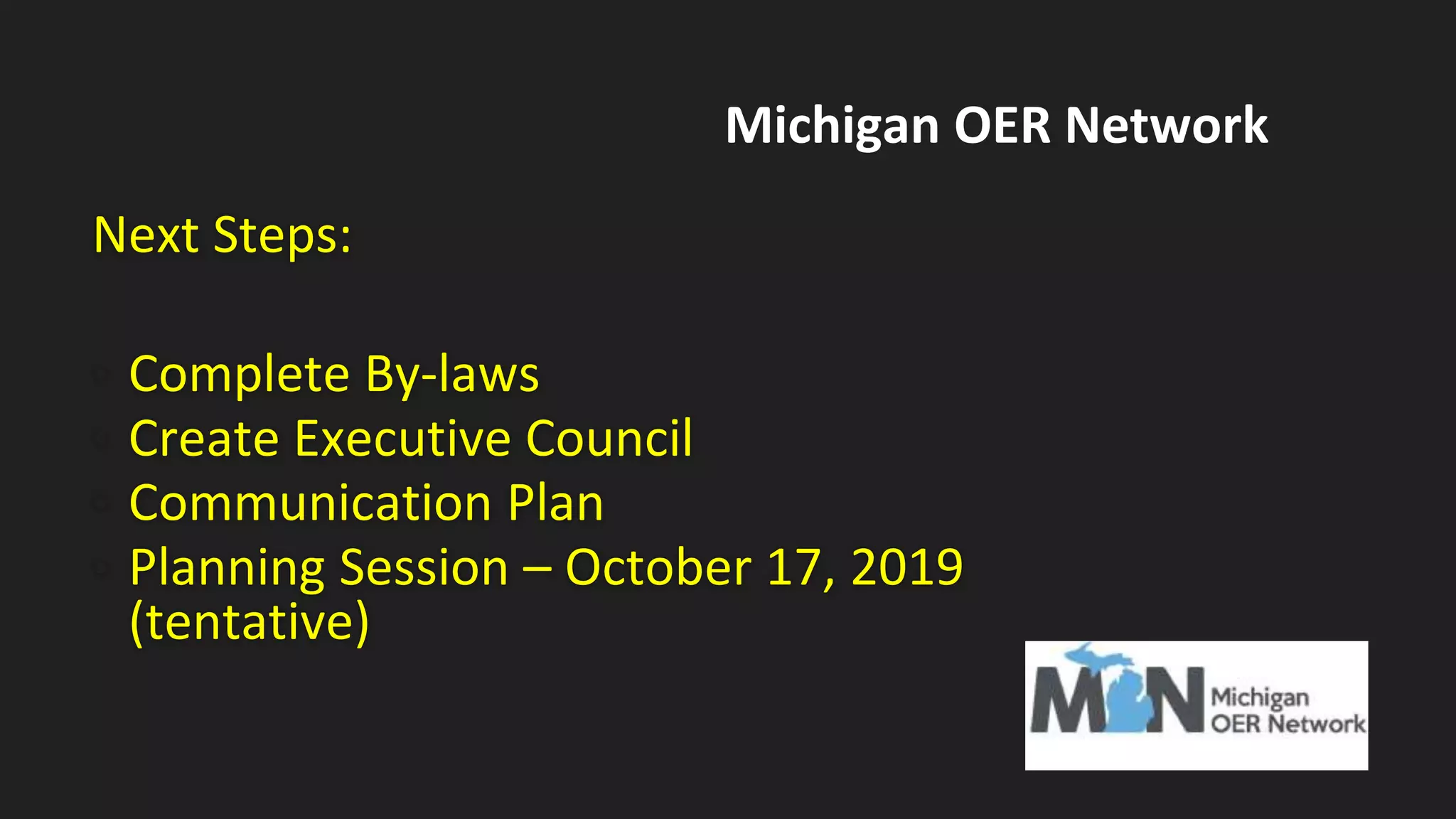 Next Steps:
• Complete By-laws
• Create Executive Council
• Communication Plan
• Planning Session – October 17, 2019
(tentative)
Michigan OER Network
 
