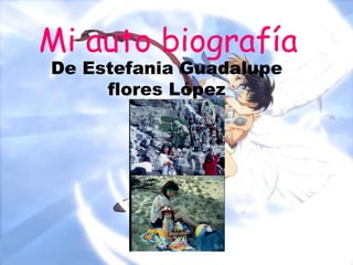 Mi auto biografía De Estefania Guadalupe flores López 