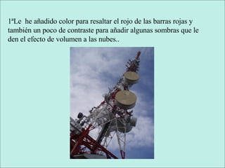 1ªLe  he añadido color para resaltar el rojo de las barras rojas y también un poco de contraste para añadir algunas sombras que le den el efecto de volumen a las nubes.. 