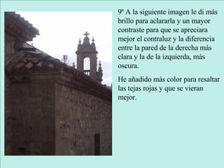 9ª A la siguiente imagen le di más brillo para aclararla y un mayor contraste para que se apreciara mejor el contraluz y la diferencia entre la pared de la derecha más clara y la de la izquierda, más oscura. He añadido más color para resaltar las tejas rojas y que se vieran mejor. 