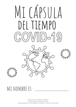 mi nombre es:
del tiempo
COVID-19
Mi cápsula
Creado por LONG Creations
Traducido por Paloma Vera
Compartido por Psicólogos Contigo y Centro Vinculare
 