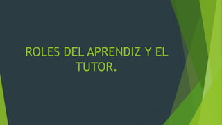 ROLES DEL APRENDIZ Y EL
TUTOR.
 