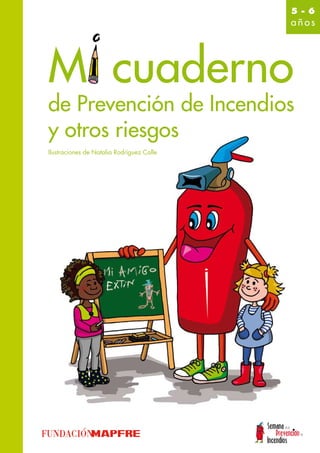 5 - 6
                                           años




Mi cuaderno
de Prevención de Incendios
y otros riesgos
Ilustraciones de Natalia Rodríguez Calle
 