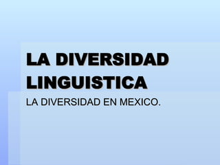 LA DIVERSIDAD LINGUISTICA LA DIVERSIDAD EN MEXICO.