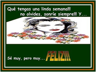 Qué tengas una linda semana!!!  no olvides, sonríe siempre!!! Y... Sé muy, pero muy... FELIZ!!! 