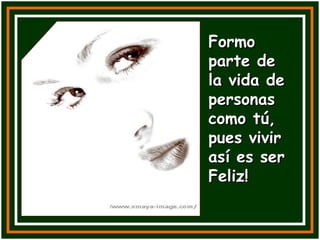 Formo parte de la vida de personas como tú, pues vivir así es ser Feliz! 