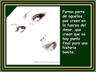 Formo parte de aquellos que creen en la fuerza del Amor, que creen que no hay punto final para una historia bonita. 