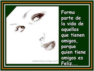 Formo parte de la vida de aquellos que tienen amigos, porque quien tiene amigos es Feliz... 