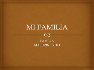 FAMILIA
MALUZIN BRITO
 