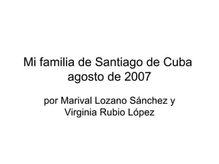 Mi familia de Santiago de Cuba  agosto de 2007 por Marival Lozano Sánchez y Virginia Rubio López 