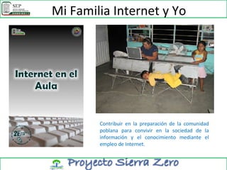 Mi Familia Internet y Yo Contribuir en la preparación de la comunidad poblana para convivir en la sociedad de la información y el conocimiento mediante el empleo de Internet.  