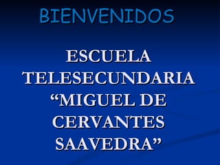 ESCUELA TELESECUNDARIA “MIGUEL DE CERVANTES SAAVEDRA” BIENVENIDOS 