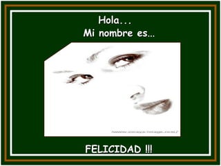 Hola...
Mi nombre es...




FELICIDAD !!!
 