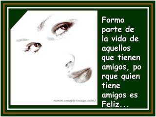 Formo
parte de
la vida de
aquellos
que tienen
amigos, po
rque quien
tiene
amigos es
Feliz...
 