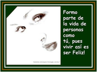 Formo
parte de
la vida de
personas
como
tú, pues
vivir así es
ser Feliz!
 