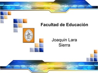 Facultad de Educación Joaquin Lara Sierra 