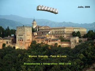 GRANADA Presentación y fotografías: JOSE LUIS Música: Granada – Paco de Lucía Julio, 2009 