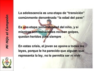 La adolescencia es una etapa de “transición” comúnmente denominada “la edad del pavo” Es una etapa vulnerabilidad del niño, y si mientras son vulnerables reciben golpes, quedan heridos para siempre En estas crisis, el joven se opone a todas las leyes, porque le ha parecido que alguien que representa la ley, no le permitía ser ni vivir 