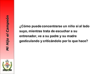¿Cómo puede concentrarse un niño si al lado suyo, mientras trata de escuchar a su entrenador, ve a su padre y su madre gesticulando y criticándolo por lo que hace? 