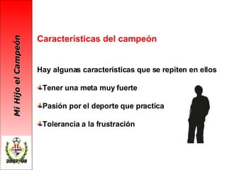 Características del campeón Hay algunas características que se repiten en ellos Tener una meta muy fuerte Pasión por el deporte que practica Tolerancia a la frustración  