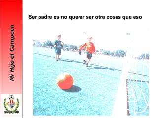 Ser padre es no querer ser otra cosas que eso   