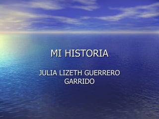 MI HISTORIA JULIA LIZETH GUERRERO GARRIDO 