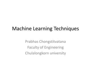 Machine Learning Techniques
Prabhas Chongstitvatana
Faculty of Engineering
Chulalongkorn university
 