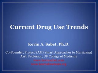 Current Drug Use Trends
Kevin A. Sabet, Ph.D.
Co-Founder, Project SAM (Smart Approaches to Marijuana)
Asst. Professor, UF College of Medicine
www.kevinsabet.com
www.learnaboutsam.org
 