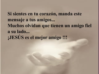 Si sientes en tu corazón, manda este mensaje a tus amigos...  Muchos olvidan que tienen un amigo fiel a su lado...  ¡ JESÚS es el mejor amigo !!!  