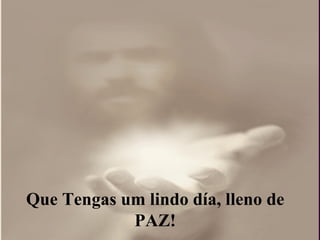 Que Tengas um lindo día, lleno de PAZ! 