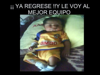 ¡¡ YA REGRESE !!Y LE VOY AL MEJOR EQUIPO  