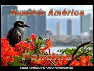 Nuestra América Panamá Música: Kaimao– Canto kuna – Proyecto Bannabá  