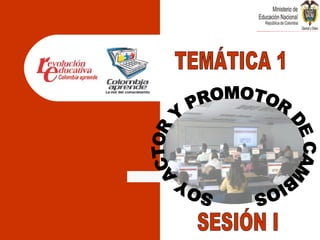 SOY ACTOR Y PROMOTOR DE CAMBIOS TEMÁTICA 1 SESIÓN I 