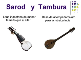 Sarod  y  Tambura Laúd indostano de menor tamaño que el sitar Base de acompañameinto para la música india 