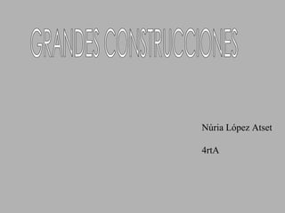 GRANDES CONSTRUCCIONES Núria López Atset 4rtA 