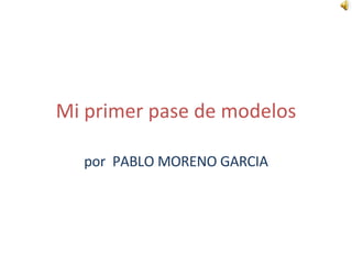 Mi primer pase de modelos por  PABLO MORENO GARCIA 