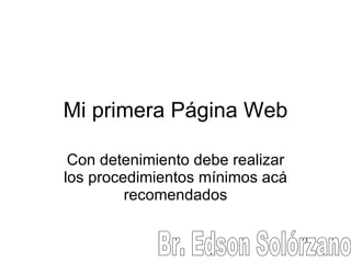Mi primera Página Web Con detenimiento debe realizar los procedimientos mínimos acá recomendados Br. Edson Solórzano 