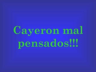 Cayeron mal pensados!!! 