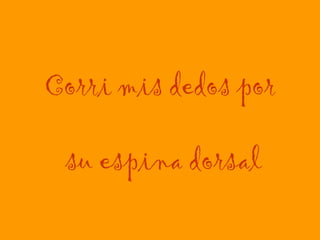 Corri mis dedos por  su espina dorsal 