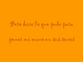 Pero hice lo que pude para   poner mi mano en sus senos 