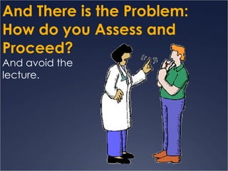 And There is the Problem:  How do you Assess and Proceed? And avoid the lecture. 