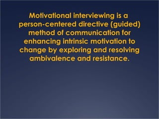 Motivational interviewing is a  person-centered directive (guided) method of communication for enhancing intrinsic motivation to change by exploring and resolving ambivalence and resistance. 
