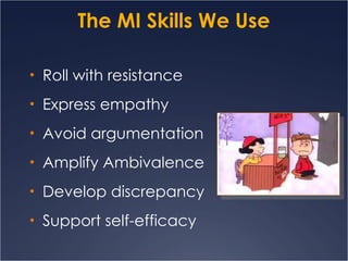 The MI Skills We Use Roll with resistance Express empathy Avoid argumentation Amplify Ambivalence Develop discrepancy Support self-efficacy 