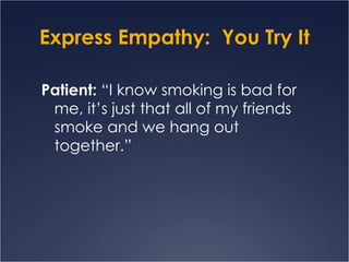 Express Empathy:  You Try It Patient:  “I know smoking is bad for me, it’s just that all of my friends smoke and we hang out together.” 