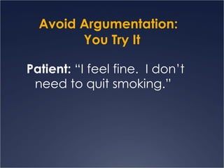 Avoid Argumentation:  You Try It Patient:  “I feel fine.  I don’t need to quit smoking.” 
