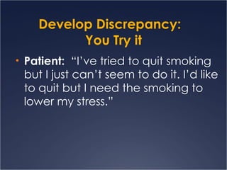 Develop Discrepancy:  You Try it Patient:  “I’ve tried to quit smoking but I just can’t seem to do it. I’d like to quit but I need the smoking to lower my stress.” 
